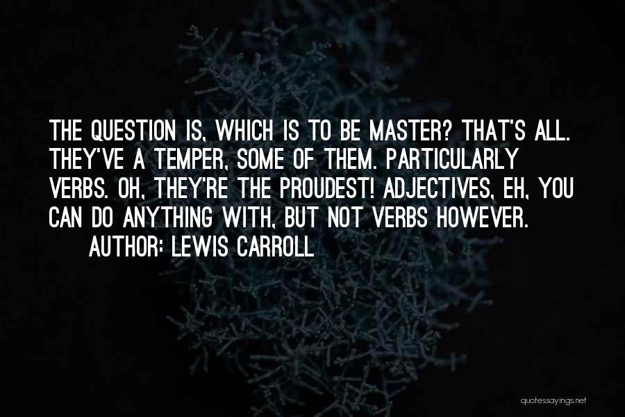 Lewis Carroll Quotes: The Question Is, Which Is To Be Master? That's All. They've A Temper, Some Of Them. Particularly Verbs. Oh, They're