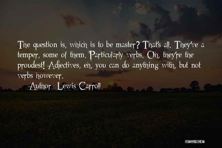 Lewis Carroll Quotes: The Question Is, Which Is To Be Master? That's All. They've A Temper, Some Of Them. Particularly Verbs. Oh, They're