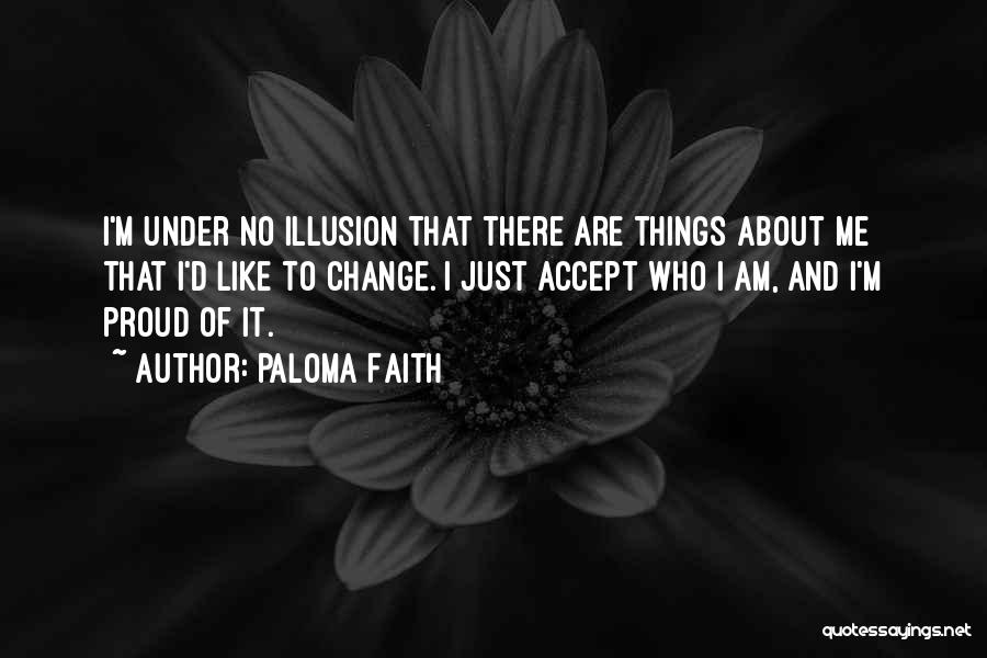 Paloma Faith Quotes: I'm Under No Illusion That There Are Things About Me That I'd Like To Change. I Just Accept Who I