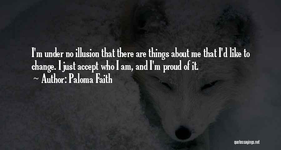 Paloma Faith Quotes: I'm Under No Illusion That There Are Things About Me That I'd Like To Change. I Just Accept Who I