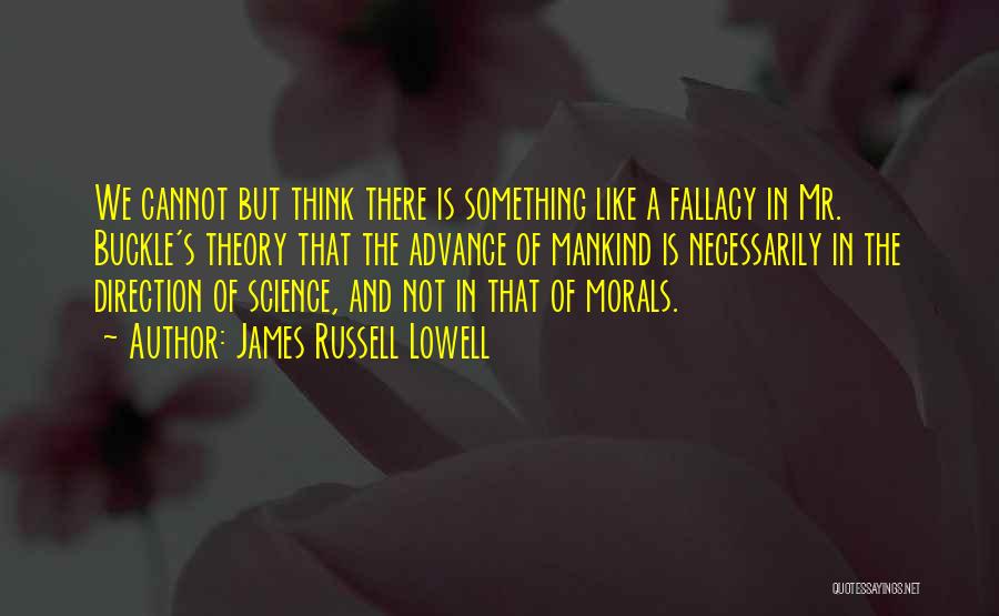 James Russell Lowell Quotes: We Cannot But Think There Is Something Like A Fallacy In Mr. Buckle's Theory That The Advance Of Mankind Is