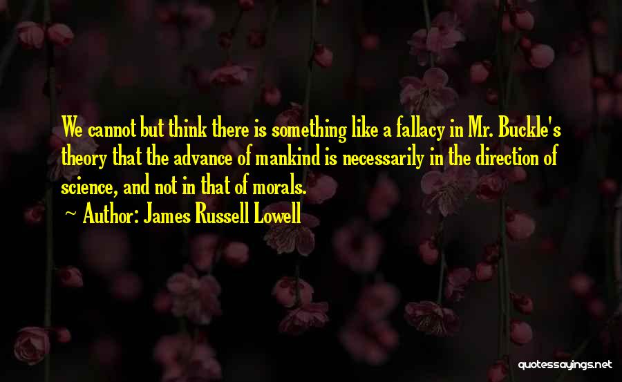 James Russell Lowell Quotes: We Cannot But Think There Is Something Like A Fallacy In Mr. Buckle's Theory That The Advance Of Mankind Is