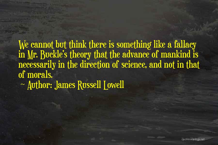 James Russell Lowell Quotes: We Cannot But Think There Is Something Like A Fallacy In Mr. Buckle's Theory That The Advance Of Mankind Is