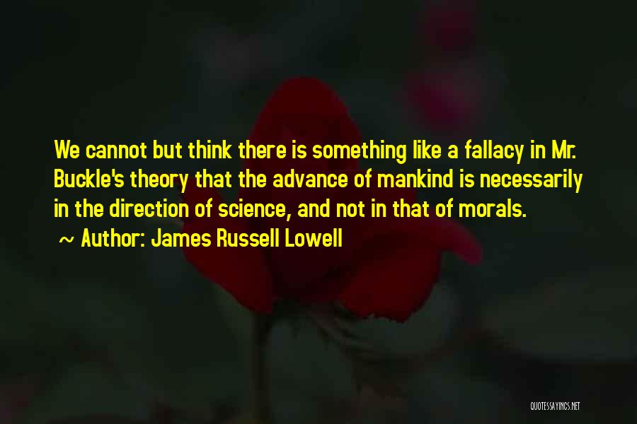 James Russell Lowell Quotes: We Cannot But Think There Is Something Like A Fallacy In Mr. Buckle's Theory That The Advance Of Mankind Is