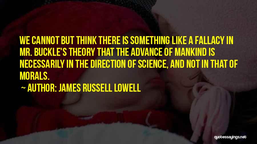 James Russell Lowell Quotes: We Cannot But Think There Is Something Like A Fallacy In Mr. Buckle's Theory That The Advance Of Mankind Is