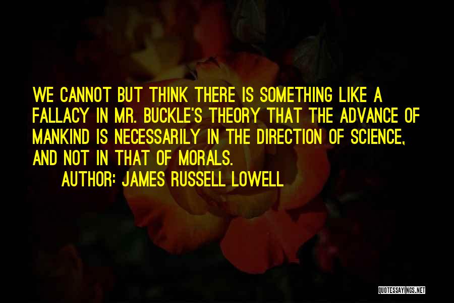 James Russell Lowell Quotes: We Cannot But Think There Is Something Like A Fallacy In Mr. Buckle's Theory That The Advance Of Mankind Is