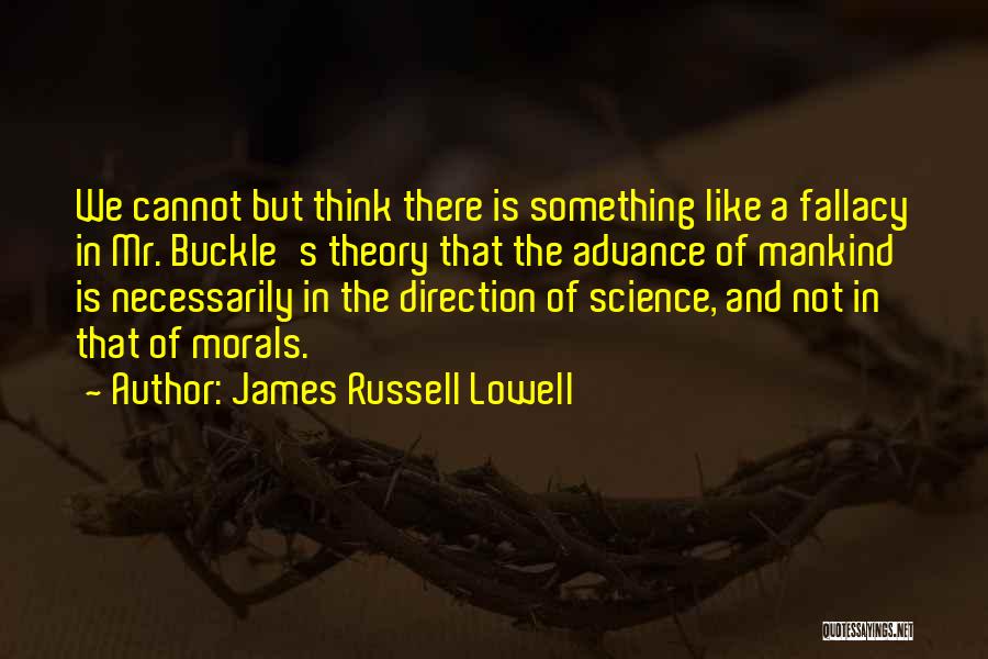 James Russell Lowell Quotes: We Cannot But Think There Is Something Like A Fallacy In Mr. Buckle's Theory That The Advance Of Mankind Is