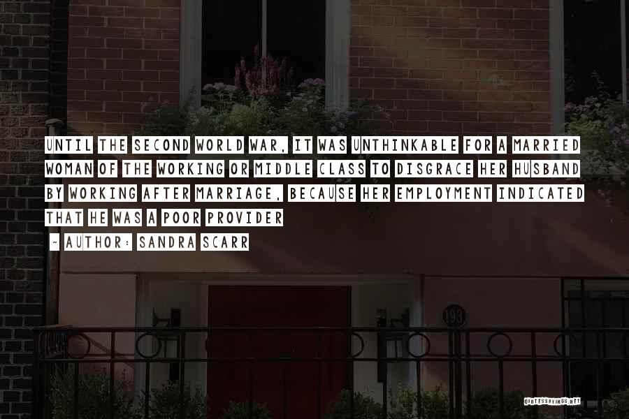 Sandra Scarr Quotes: Until The Second World War, It Was Unthinkable For A Married Woman Of The Working Or Middle Class To Disgrace