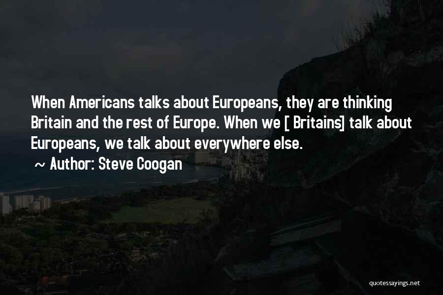 Steve Coogan Quotes: When Americans Talks About Europeans, They Are Thinking Britain And The Rest Of Europe. When We [ Britains] Talk About