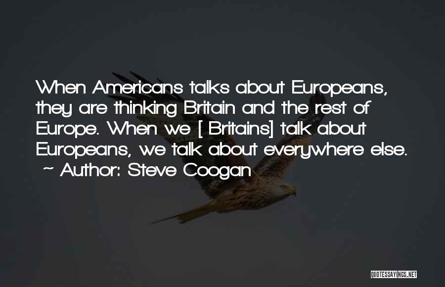 Steve Coogan Quotes: When Americans Talks About Europeans, They Are Thinking Britain And The Rest Of Europe. When We [ Britains] Talk About