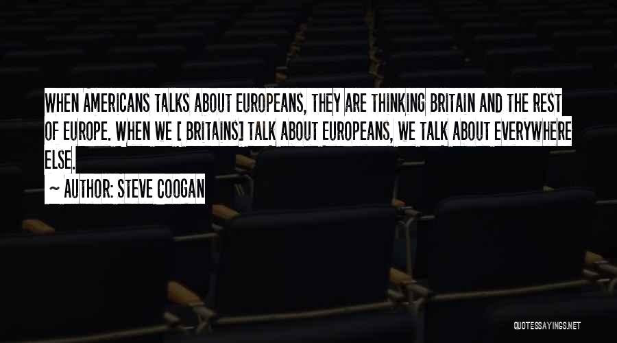 Steve Coogan Quotes: When Americans Talks About Europeans, They Are Thinking Britain And The Rest Of Europe. When We [ Britains] Talk About