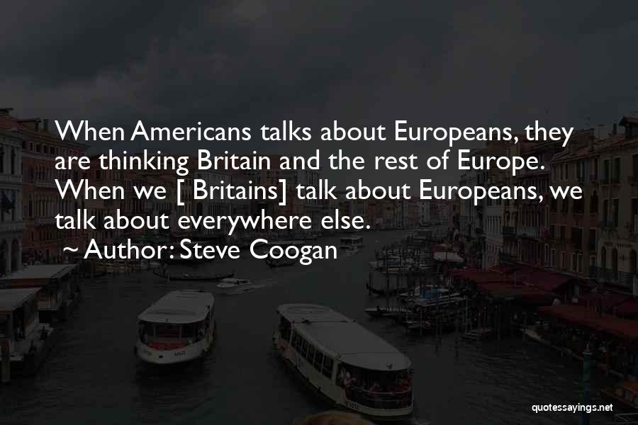 Steve Coogan Quotes: When Americans Talks About Europeans, They Are Thinking Britain And The Rest Of Europe. When We [ Britains] Talk About