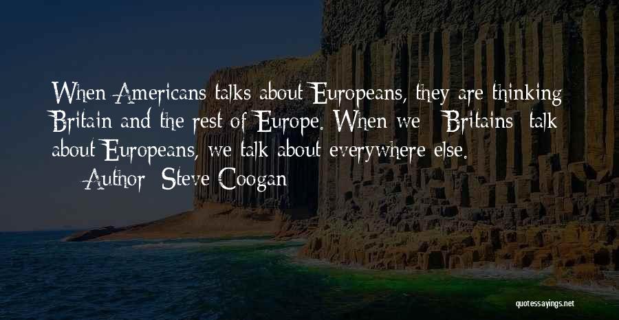 Steve Coogan Quotes: When Americans Talks About Europeans, They Are Thinking Britain And The Rest Of Europe. When We [ Britains] Talk About