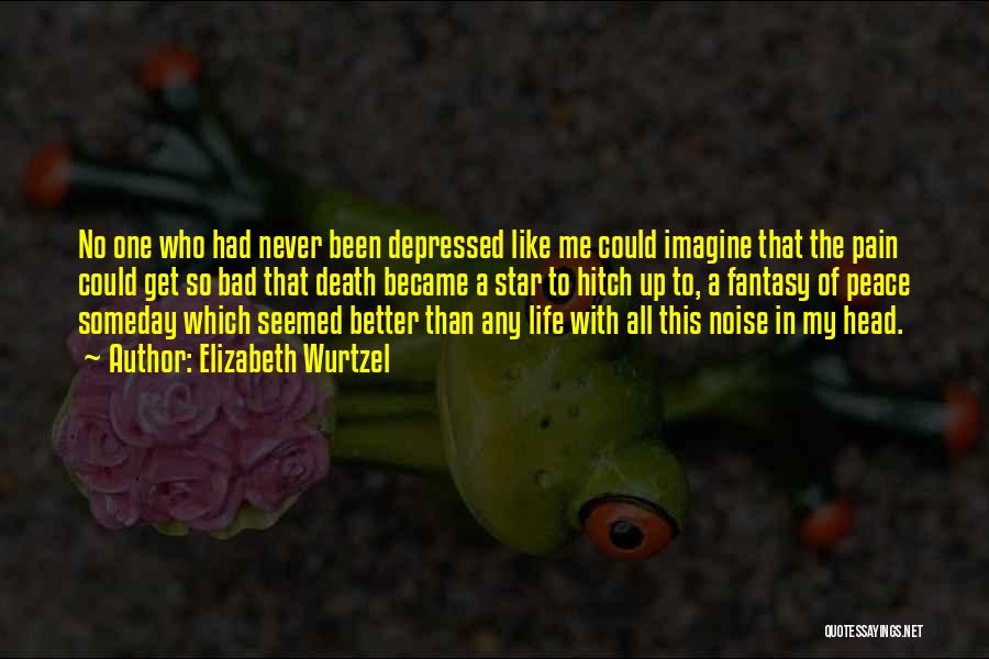 Elizabeth Wurtzel Quotes: No One Who Had Never Been Depressed Like Me Could Imagine That The Pain Could Get So Bad That Death
