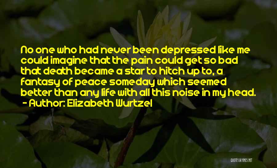 Elizabeth Wurtzel Quotes: No One Who Had Never Been Depressed Like Me Could Imagine That The Pain Could Get So Bad That Death