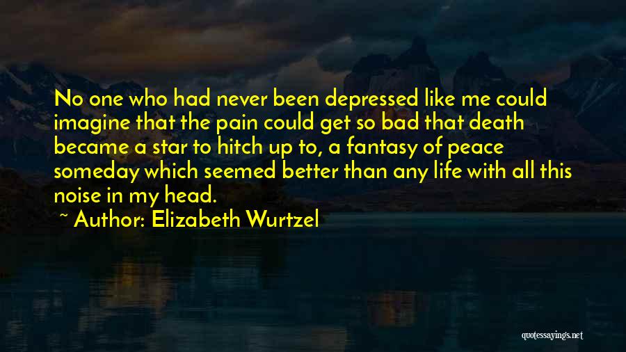 Elizabeth Wurtzel Quotes: No One Who Had Never Been Depressed Like Me Could Imagine That The Pain Could Get So Bad That Death