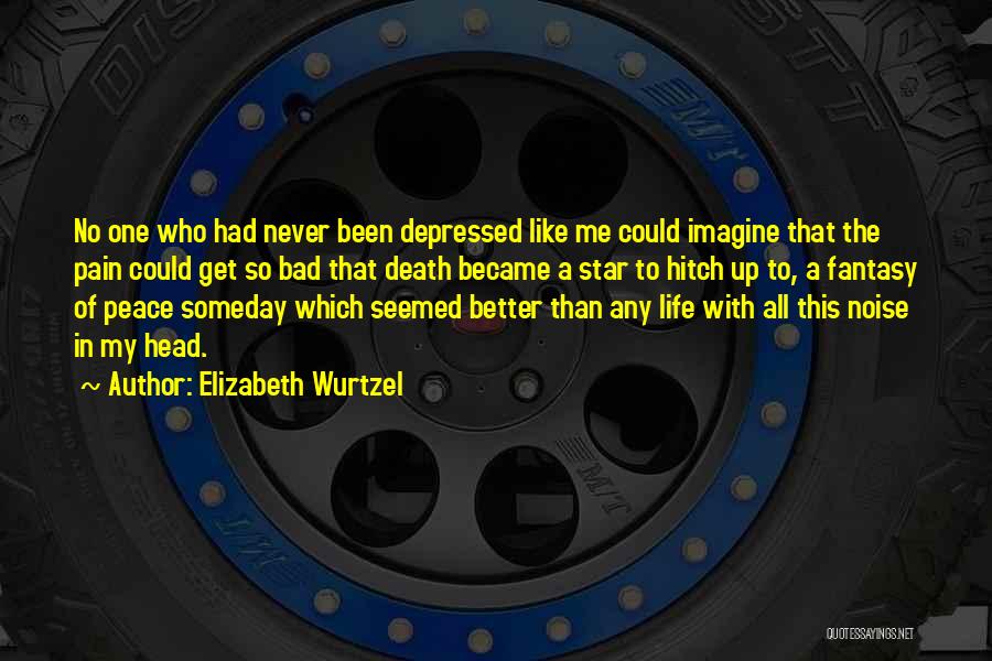 Elizabeth Wurtzel Quotes: No One Who Had Never Been Depressed Like Me Could Imagine That The Pain Could Get So Bad That Death