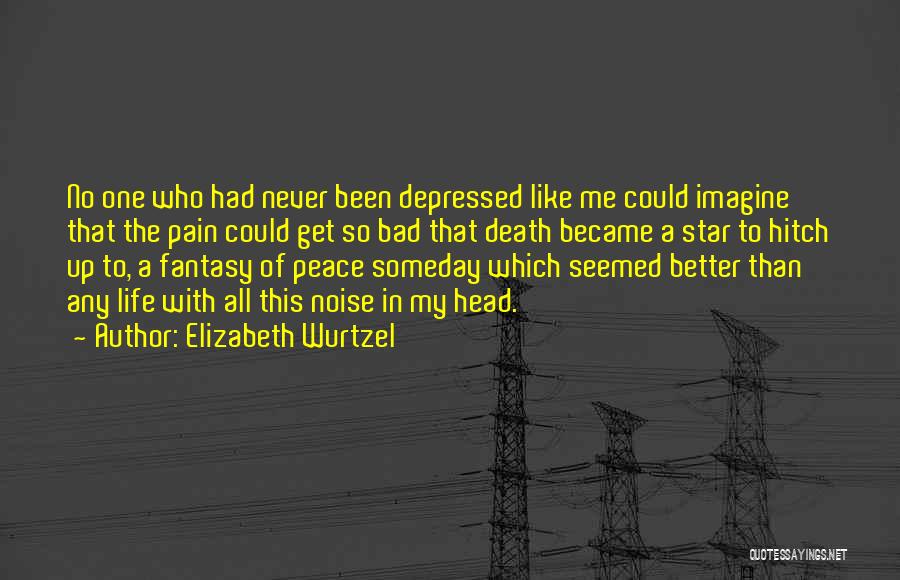 Elizabeth Wurtzel Quotes: No One Who Had Never Been Depressed Like Me Could Imagine That The Pain Could Get So Bad That Death