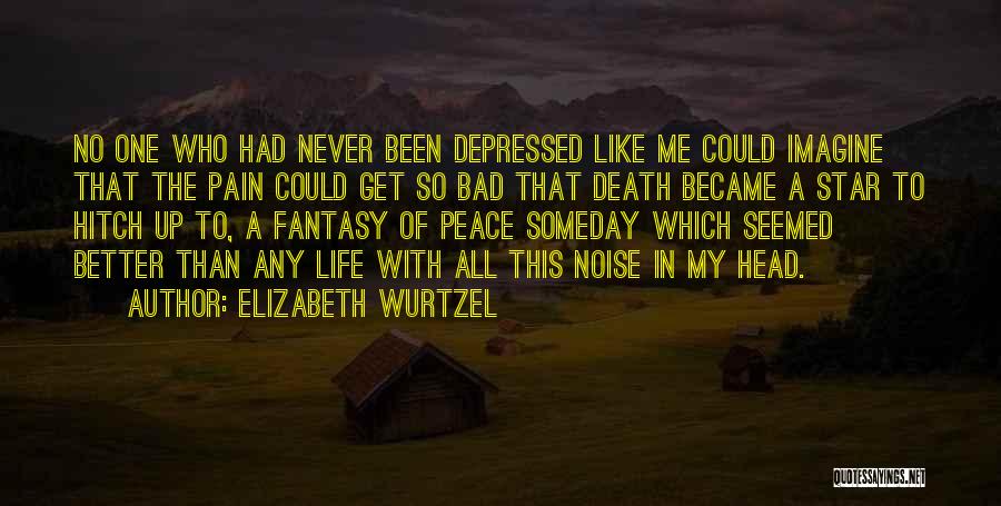 Elizabeth Wurtzel Quotes: No One Who Had Never Been Depressed Like Me Could Imagine That The Pain Could Get So Bad That Death