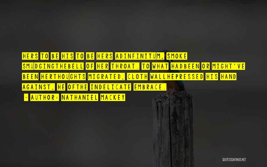 Nathaniel Mackey Quotes: Hers To Be His To Be Hers Adinfinitum, Smoke Smudgingthebell Of Her Throat. To What Hadbeen Or Might've Been Herthoughts