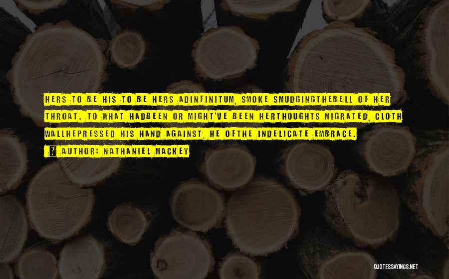 Nathaniel Mackey Quotes: Hers To Be His To Be Hers Adinfinitum, Smoke Smudgingthebell Of Her Throat. To What Hadbeen Or Might've Been Herthoughts