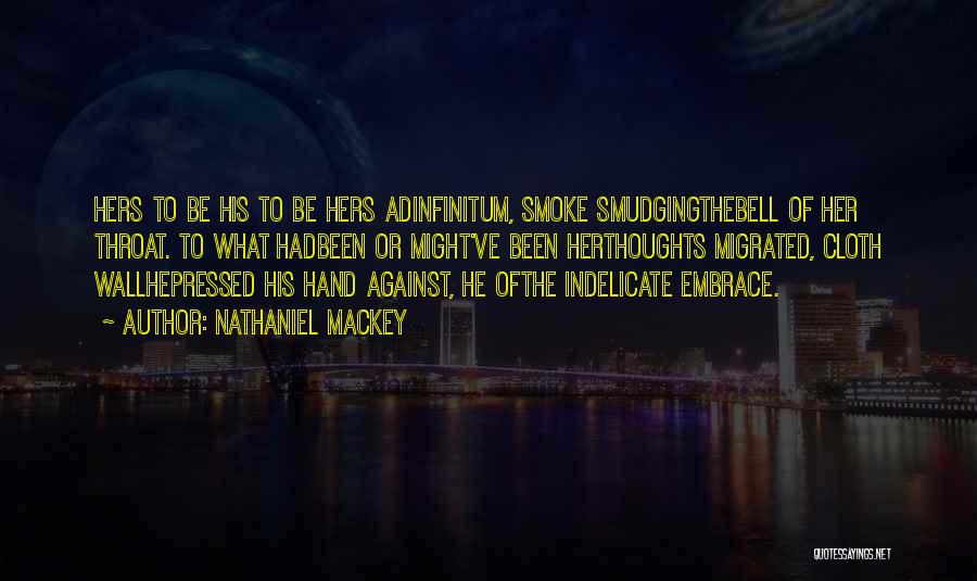 Nathaniel Mackey Quotes: Hers To Be His To Be Hers Adinfinitum, Smoke Smudgingthebell Of Her Throat. To What Hadbeen Or Might've Been Herthoughts