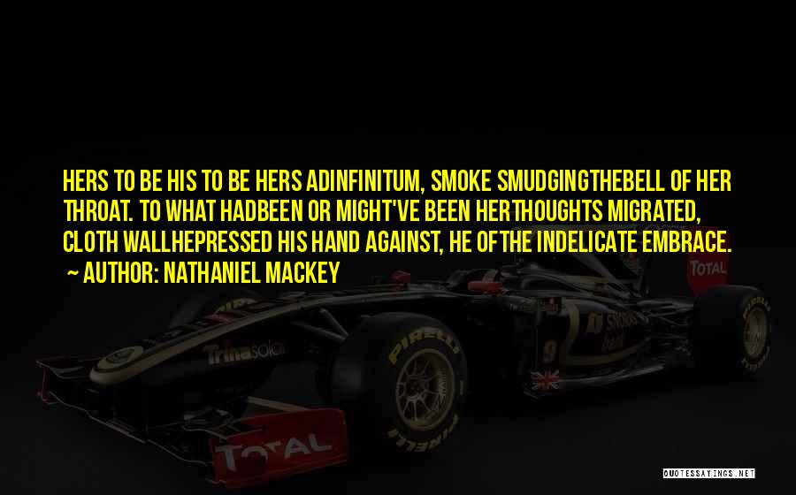 Nathaniel Mackey Quotes: Hers To Be His To Be Hers Adinfinitum, Smoke Smudgingthebell Of Her Throat. To What Hadbeen Or Might've Been Herthoughts