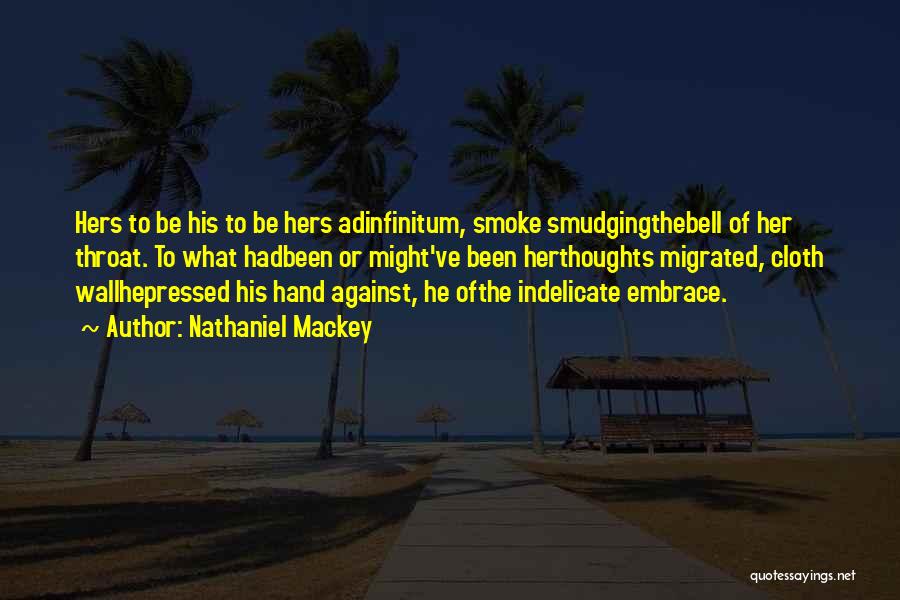 Nathaniel Mackey Quotes: Hers To Be His To Be Hers Adinfinitum, Smoke Smudgingthebell Of Her Throat. To What Hadbeen Or Might've Been Herthoughts