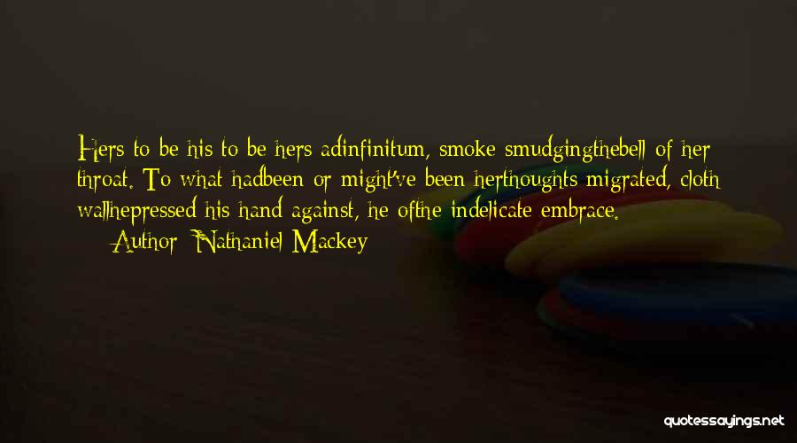 Nathaniel Mackey Quotes: Hers To Be His To Be Hers Adinfinitum, Smoke Smudgingthebell Of Her Throat. To What Hadbeen Or Might've Been Herthoughts