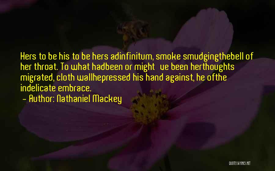 Nathaniel Mackey Quotes: Hers To Be His To Be Hers Adinfinitum, Smoke Smudgingthebell Of Her Throat. To What Hadbeen Or Might've Been Herthoughts