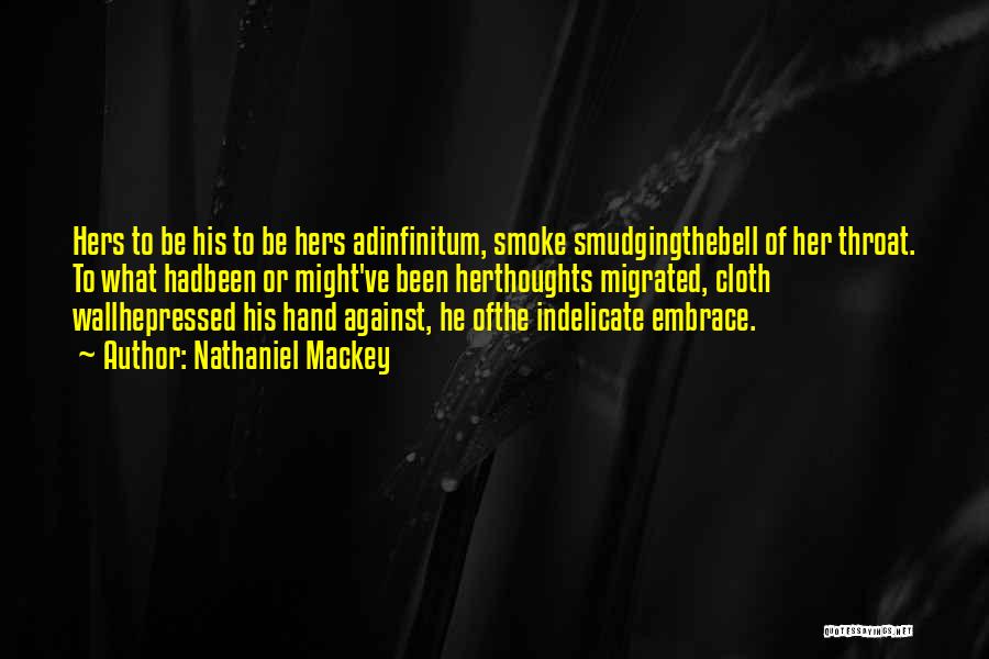 Nathaniel Mackey Quotes: Hers To Be His To Be Hers Adinfinitum, Smoke Smudgingthebell Of Her Throat. To What Hadbeen Or Might've Been Herthoughts