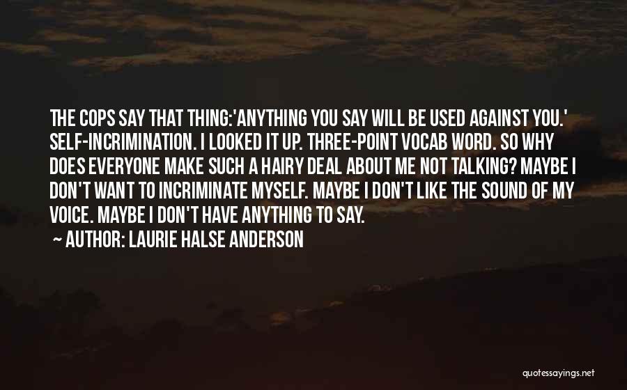 Laurie Halse Anderson Quotes: The Cops Say That Thing:'anything You Say Will Be Used Against You.' Self-incrimination. I Looked It Up. Three-point Vocab Word.