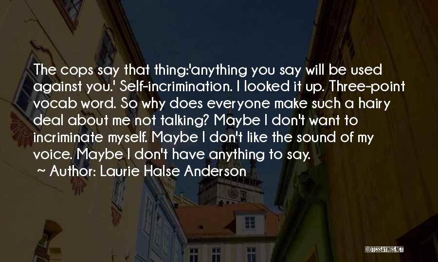 Laurie Halse Anderson Quotes: The Cops Say That Thing:'anything You Say Will Be Used Against You.' Self-incrimination. I Looked It Up. Three-point Vocab Word.