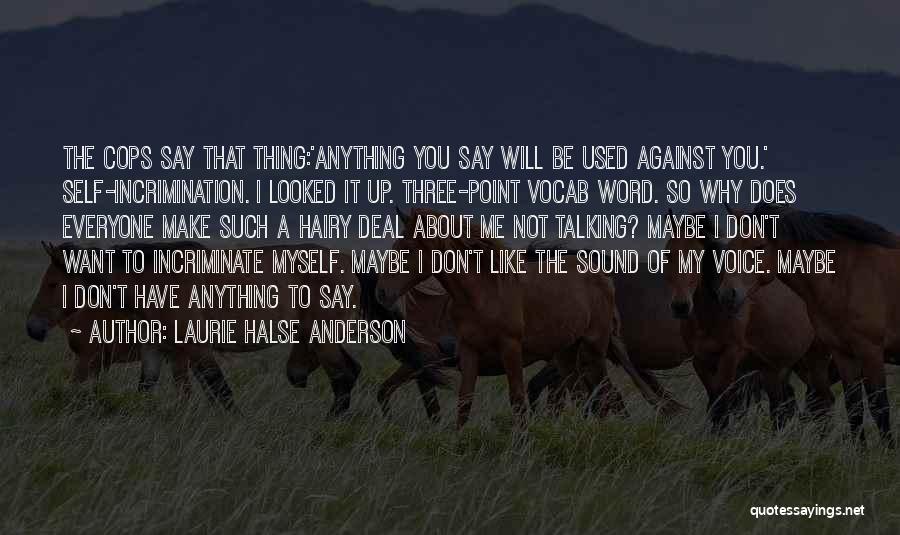 Laurie Halse Anderson Quotes: The Cops Say That Thing:'anything You Say Will Be Used Against You.' Self-incrimination. I Looked It Up. Three-point Vocab Word.