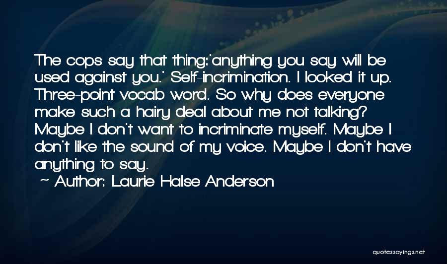 Laurie Halse Anderson Quotes: The Cops Say That Thing:'anything You Say Will Be Used Against You.' Self-incrimination. I Looked It Up. Three-point Vocab Word.