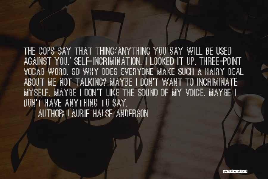 Laurie Halse Anderson Quotes: The Cops Say That Thing:'anything You Say Will Be Used Against You.' Self-incrimination. I Looked It Up. Three-point Vocab Word.