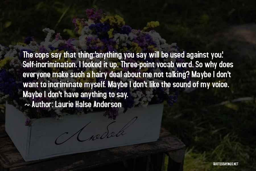 Laurie Halse Anderson Quotes: The Cops Say That Thing:'anything You Say Will Be Used Against You.' Self-incrimination. I Looked It Up. Three-point Vocab Word.