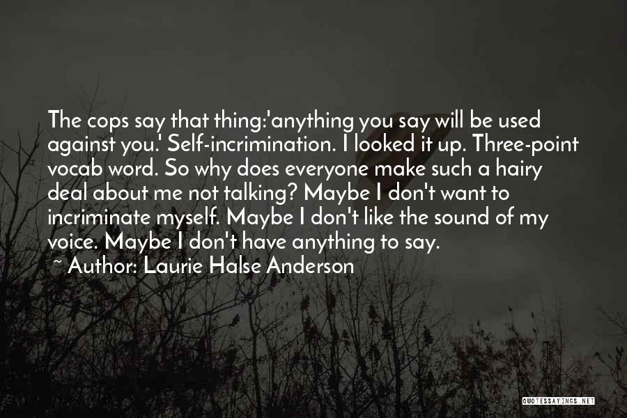 Laurie Halse Anderson Quotes: The Cops Say That Thing:'anything You Say Will Be Used Against You.' Self-incrimination. I Looked It Up. Three-point Vocab Word.