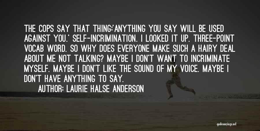 Laurie Halse Anderson Quotes: The Cops Say That Thing:'anything You Say Will Be Used Against You.' Self-incrimination. I Looked It Up. Three-point Vocab Word.