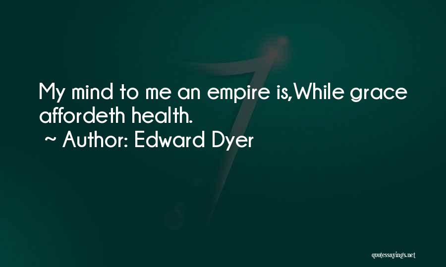 Edward Dyer Quotes: My Mind To Me An Empire Is,while Grace Affordeth Health.