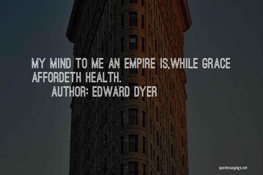 Edward Dyer Quotes: My Mind To Me An Empire Is,while Grace Affordeth Health.