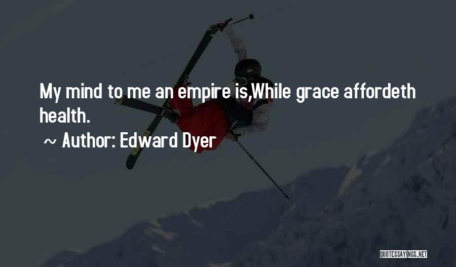 Edward Dyer Quotes: My Mind To Me An Empire Is,while Grace Affordeth Health.