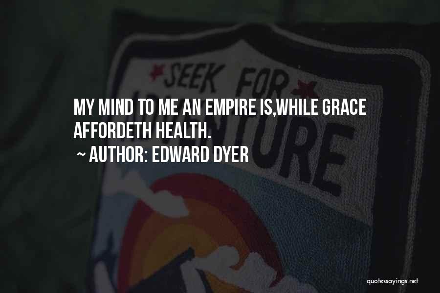 Edward Dyer Quotes: My Mind To Me An Empire Is,while Grace Affordeth Health.