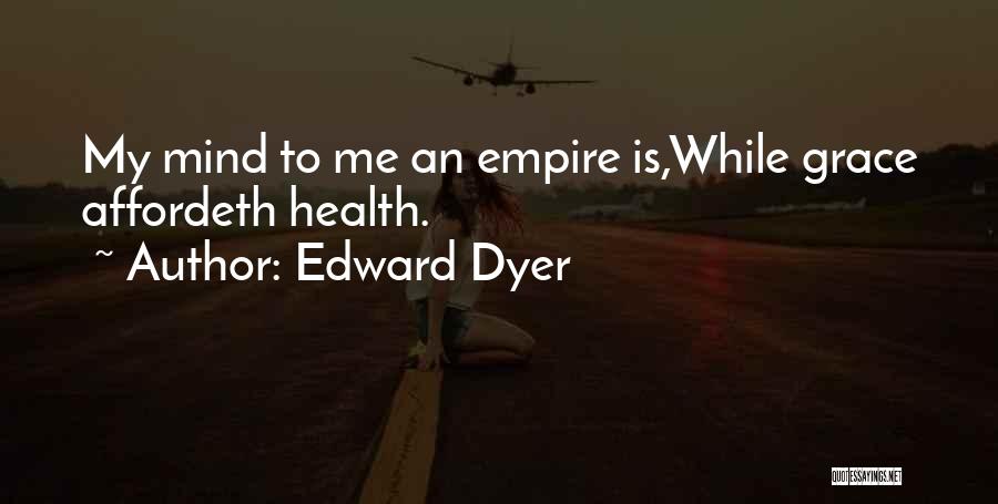 Edward Dyer Quotes: My Mind To Me An Empire Is,while Grace Affordeth Health.