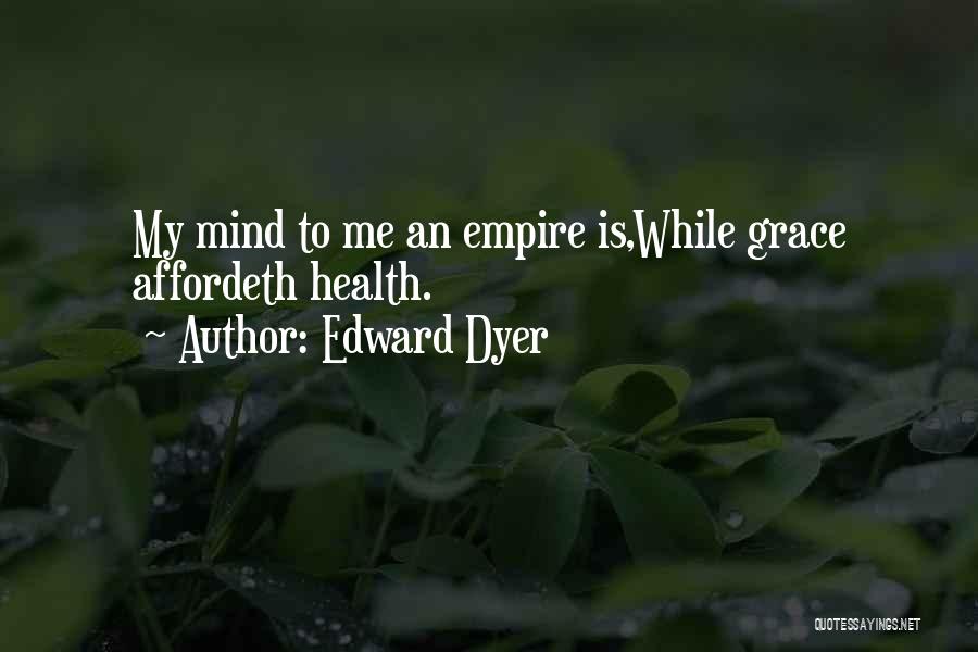 Edward Dyer Quotes: My Mind To Me An Empire Is,while Grace Affordeth Health.
