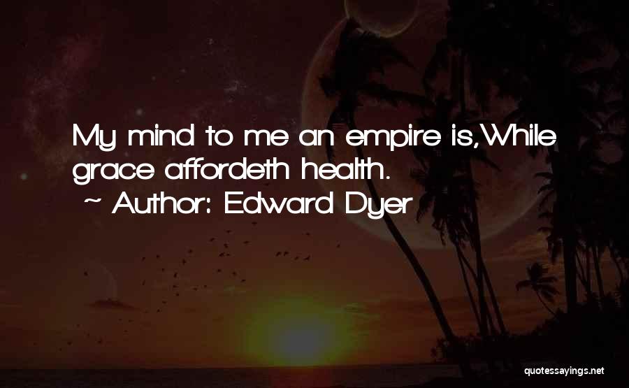 Edward Dyer Quotes: My Mind To Me An Empire Is,while Grace Affordeth Health.