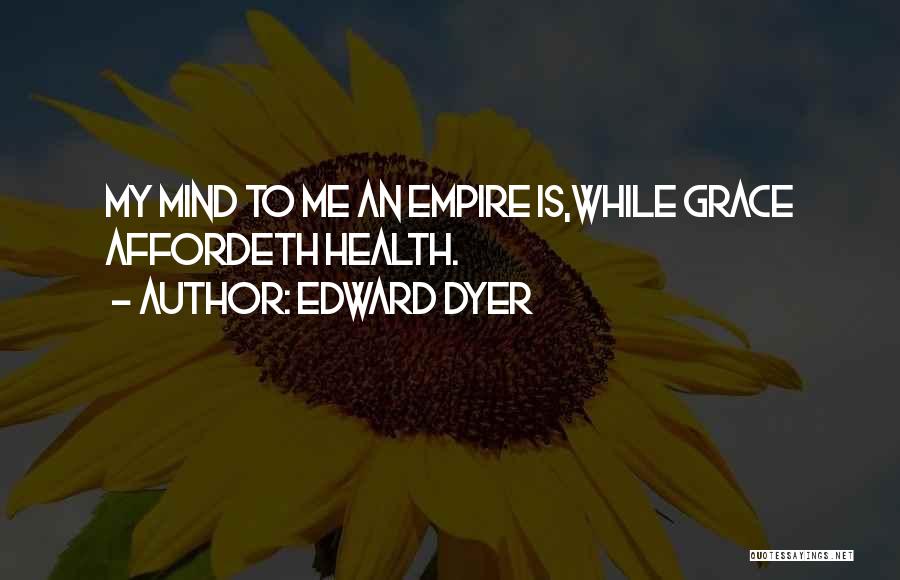 Edward Dyer Quotes: My Mind To Me An Empire Is,while Grace Affordeth Health.