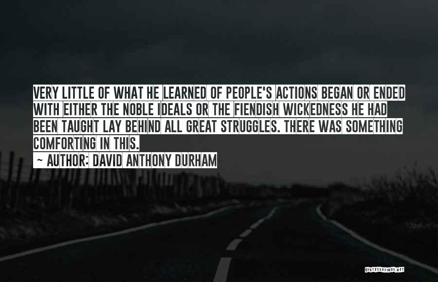 David Anthony Durham Quotes: Very Little Of What He Learned Of People's Actions Began Or Ended With Either The Noble Ideals Or The Fiendish