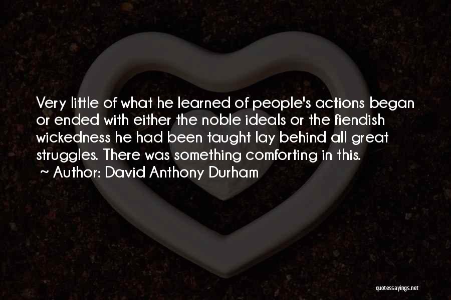 David Anthony Durham Quotes: Very Little Of What He Learned Of People's Actions Began Or Ended With Either The Noble Ideals Or The Fiendish