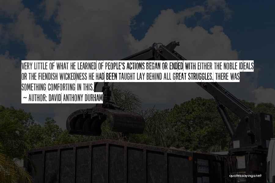 David Anthony Durham Quotes: Very Little Of What He Learned Of People's Actions Began Or Ended With Either The Noble Ideals Or The Fiendish